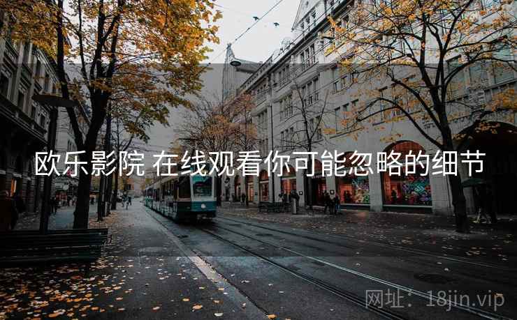 欧乐影院 在线观看你可能忽略的细节