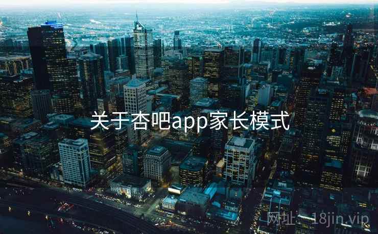 关于杏吧app家长模式