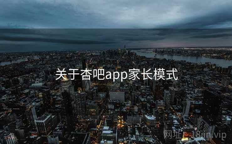 关于杏吧app家长模式