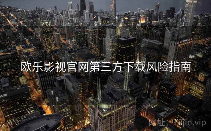 欧乐影视官网第三方下载风险指南