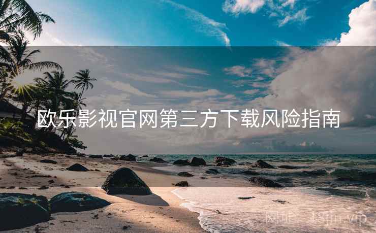 欧乐影视官网第三方下载风险指南