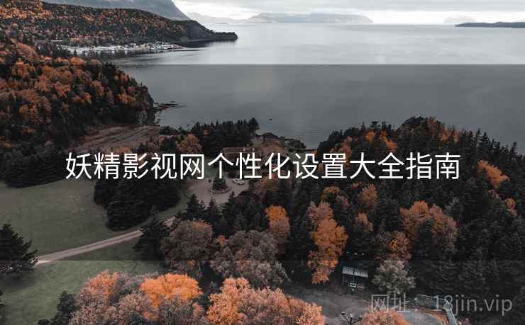 妖精影视网个性化设置大全指南