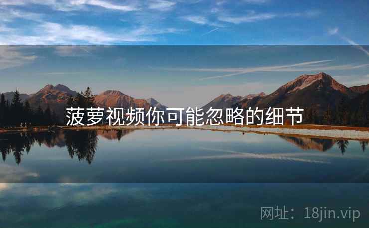 菠萝视频你可能忽略的细节