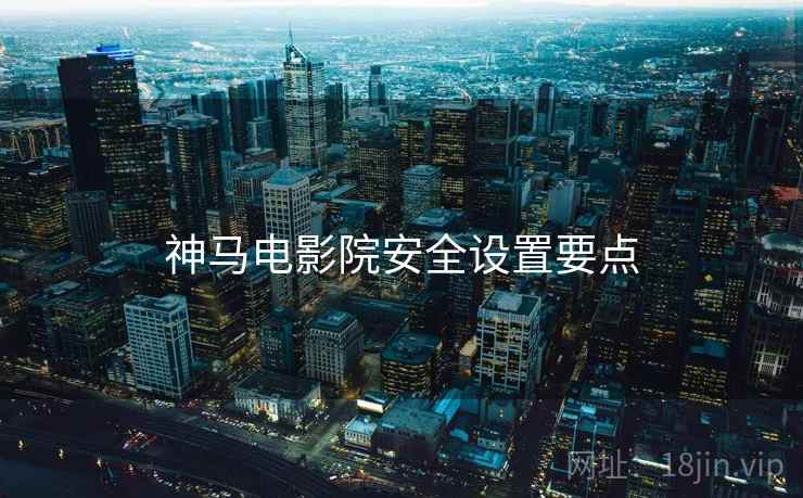 神马电影院安全设置要点