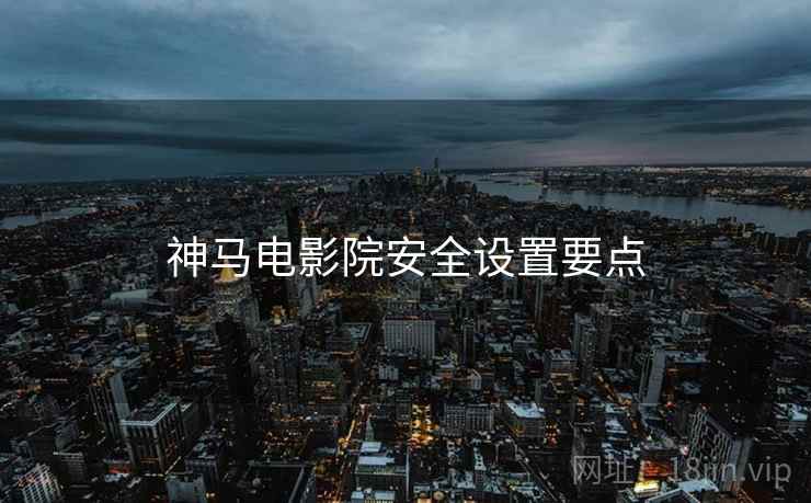 神马电影院安全设置要点