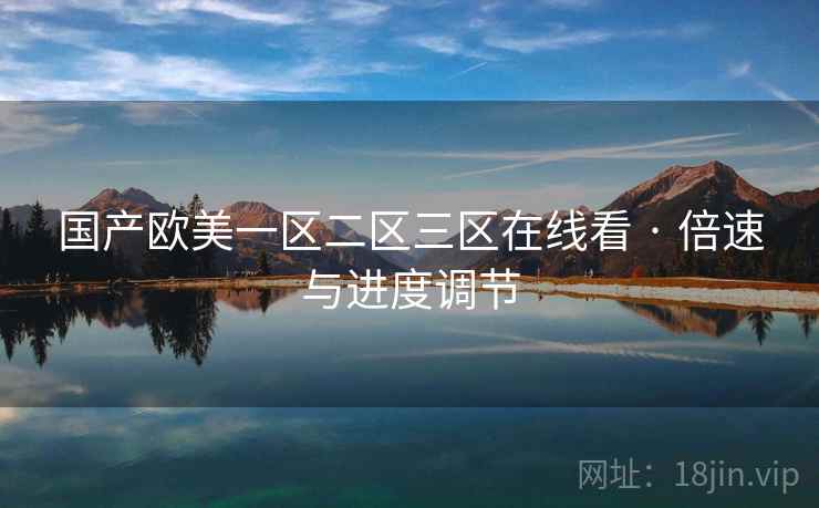 国产欧美一区二区三区在线看 · 倍速与进度调节