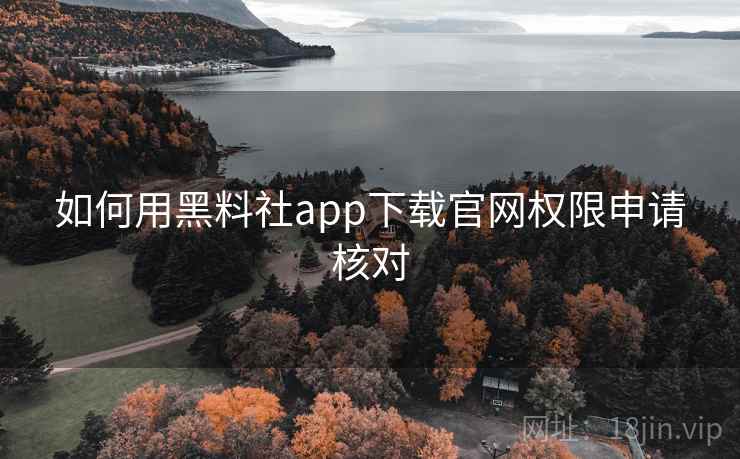 如何用黑料社app下载官网权限申请核对