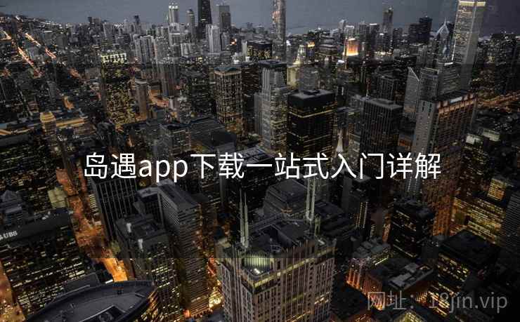 岛遇app下载一站式入门详解