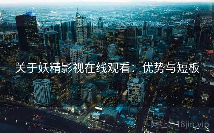 关于妖精影视在线观看：优势与短板