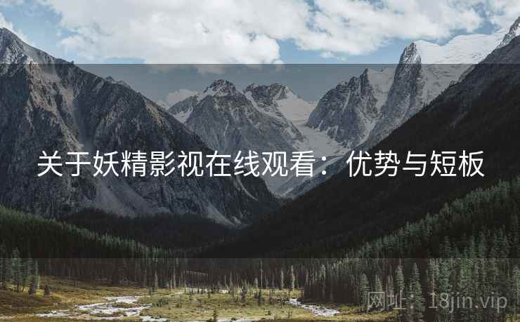 关于妖精影视在线观看：优势与短板