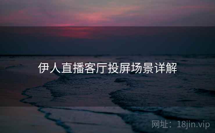 伊人直播客厅投屏场景详解