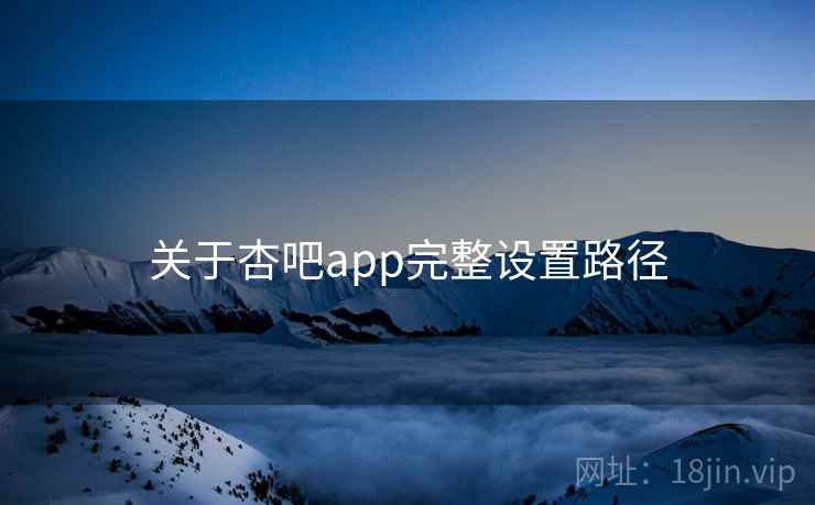 关于杏吧app完整设置路径