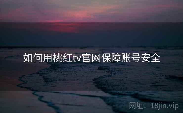 如何用桃红tv官网保障账号安全