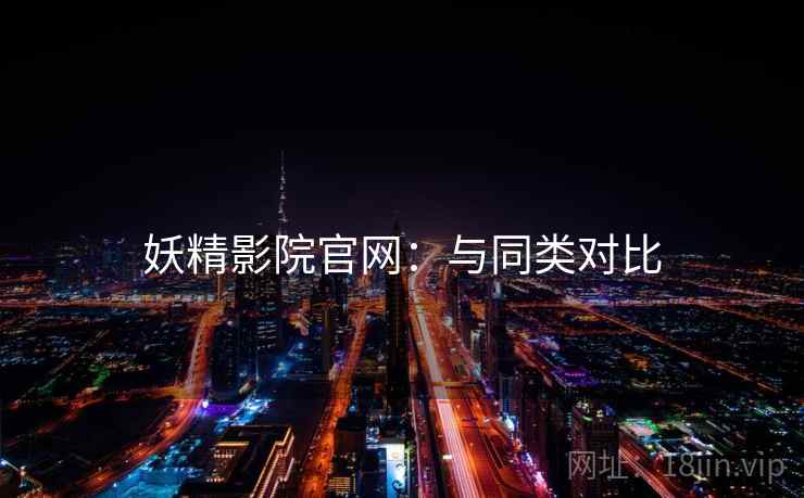 妖精影院官网：与同类对比