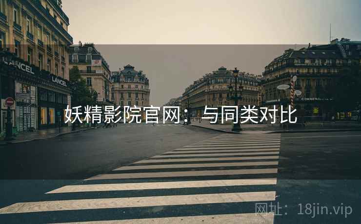 妖精影院官网：与同类对比