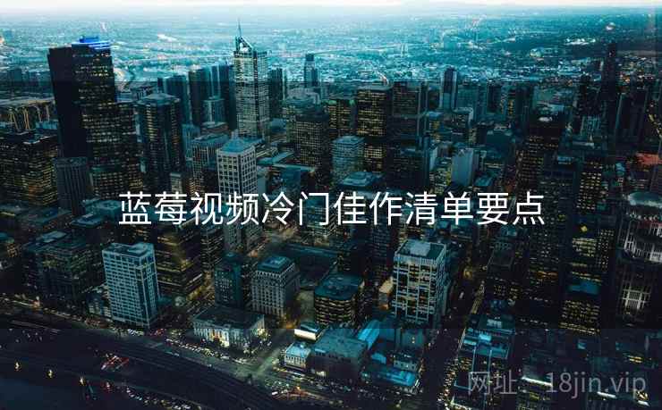 蓝莓视频冷门佳作清单要点