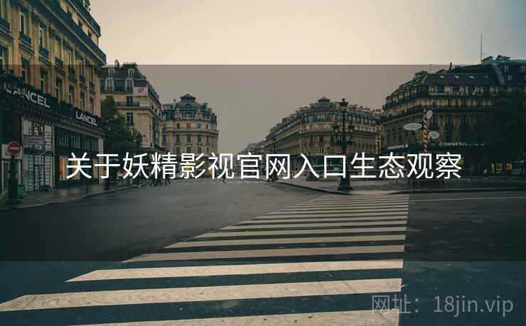 关于妖精影视官网入口生态观察