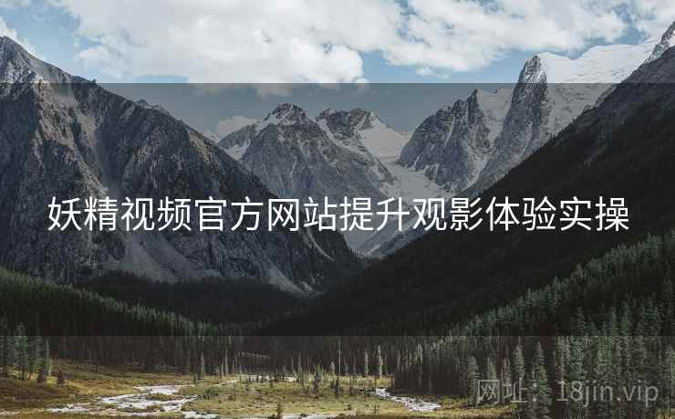 妖精视频官方网站提升观影体验实操