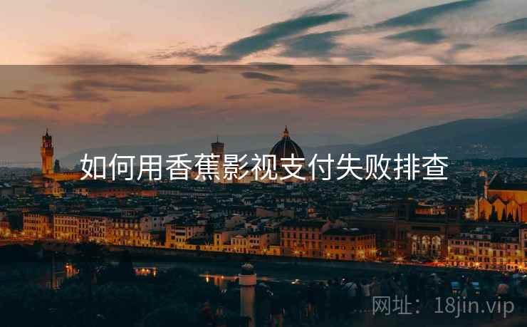 如何用香蕉影视支付失败排查