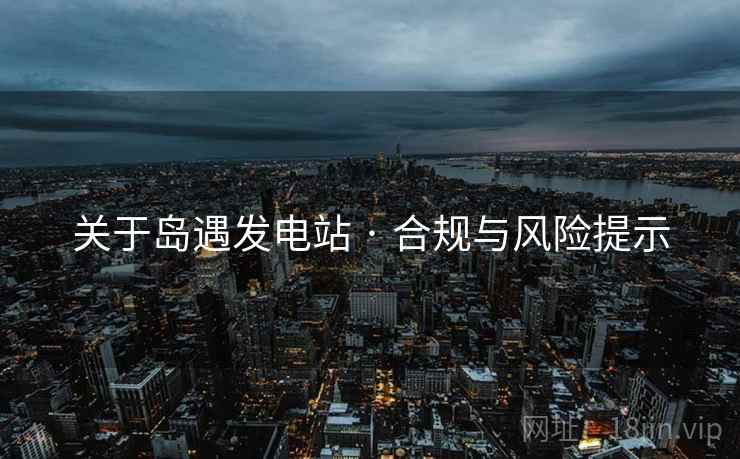 关于岛遇发电站 · 合规与风险提示